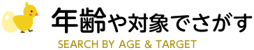 年齢や対象でさがす　SEARCH BY AGE ＆ TARGET